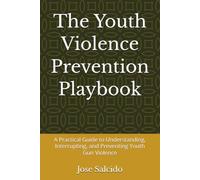 The Youth Violence Prevention Playbook: A Practical Guide to Understanding, Interrupting, and Preventing Youth Gun Violence
