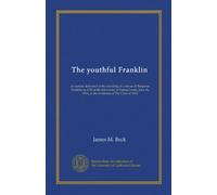 The youthful Franklin: an oration delivered at the unveiling of a statue of Benjamin Franklin in 1723 at the University of Pennsylvania, June 16, 1914, at the invitation of The Class of 1904