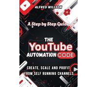 The YouTube Automation Code: How to Create, Scale and Profit from Self Running Channels