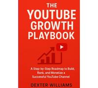 The YouTube Growth Playbook: A Step-by-Step Roadmap to Build, Rank, and Monetize a Successful YouTube Channel