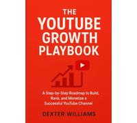 The YouTube Growth Playbook: A Step-by-Step Roadmap to Build, Rank, and Monetize a Successful YouTube Channel