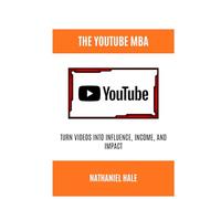 The YouTube MBA: Turn Videos into Influence, Income, and Impact