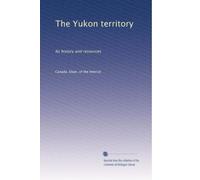 The Yukon territory: Its history and resources