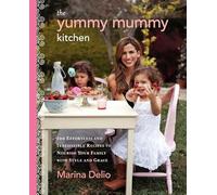 The Yummy Mummy Kitchen: 100 Effortless and Irresistible Recipes to Nourish Your Family with Style and Grace