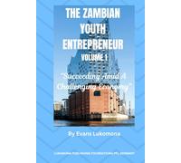 THE ZAMBIAN YOUTH ENTREPRENEUR - VOLUME 1 "Succeeding in the Midst of Any Challenging Economy" By Evans Lukomona: Succeeding in the Midst of Any Challenging Economy