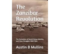 The Zanzibar Revolution: The Formation of Racial Group Identity and Class Struggles 1890-1964