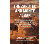 The Zapotec and Monte Albán: The Mountaintop Capital, the Undeciphered Script, and the Civilization That Outlasted Rome (Ancient Americas Revisited)