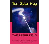 THE ZATAR FIELD: A Unified Theory of Consciousness, Reality, and the Invisible Forces Shaping Human Life