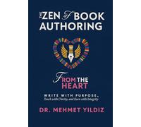 The Zen of Book Authoring: Write with Purpose, Teach with Clarity, and Earn with Integrity (Leadership Concepts and Case Studies by Dr Mehmet Yildiz)