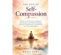 The Zen of Self-Compassion: 30 Short Zen Stories to Release Self-Doubt, Stop People Pleasing, Embrace Imperfection, and Reclaim Your True Self-Worth