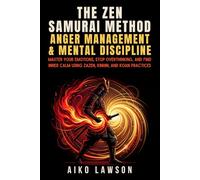 The Zen Samurai Method: Anger Management & Mental Discipline: Master Your Emotions, Stop Overthinking, and Find Inner Calm using Zazen, Kinhin, and Koan Practices (The Modern Samurai Mindset)
