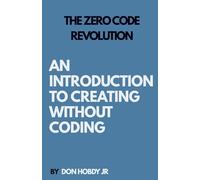 THE ZERO CODE REVOLUTION: CREATE WITHOUT WRITING CODE