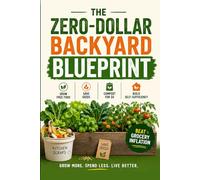 The Zero-Dollar Backyard Blueprint: How to Grow Free Food from Kitchen Scraps, Save Seeds, Make Compost, Regrow Vegetables, Build Raised Beds, Start ... Self-Sufficient Survival Garden on Any Budget