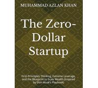 The Zero-Dollar Startup: First-Principles Thinking, Extreme Leverage, and the Blueprint to Scale Wealth (Inspired by Elon Musk’s Playbook)