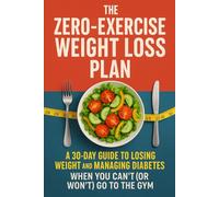 The Zero-Exercise Weight Loss Plan: A 30-Day Guide to Losing Weight and Managing Diabetes When You Can’t (or Won't) Go to the Gym. (Successful Weight ... the age of 40 and those with Type 2 Diabetes)