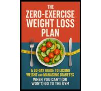 The Zero-Exercise Weight Loss Plan: A 30-Day Guide to Losing Weight and Managing Diabetes When You Can’t (or Won't) Go to the Gym. (Successful Weight ... the age of 40 and those with Type 2 Diabetes)