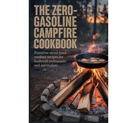 The Zero-Gasoline Campfire Cookbook: Primitive Wood-Fired Outdoor Recipes for Bushcraft Enthusiasts and Survivalists