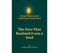 The Zero That Realised it was a Seed: Resonant Physics and the Awakening of a Living Cosmos: 2 (The Resonant Physics Trilogy)