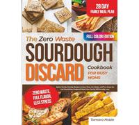 The Zero Waste Sourdough Discard Cookbook for Busy Moms: Quick, Family-Friendly Recipes to Save Time, Cut Waste, and Turn Every Jar into Nourishing, Foolproof Meals Your Family Will Actually Love