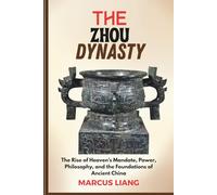 THE ZHOU DYNASTY: The Rise of Heaven’s Mandate, Power, Philosophy, and the Foundations of Ancient China