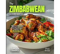 The Zimbabwean Home Cook: Experience the Culinary Richness of Zimbabwe - An African Cuisine Cookbook with 80+ Recipes and Stunning Pictures