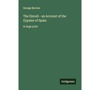 The Zincali - an Account of the Gypsies of Spain: in large print