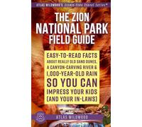 The Zion National Park Field Guide: Easy-to-Read Facts About Really Old Sand Dunes, a Canyon-Carving River & 1,000-Year-Old Rain - So You Can Impress ... (Atlas Wildwood’s Stress-Free Travel Series™)