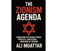 The Zionism Agenda: Unmasking the Hidden Power, Brutality, and Global Ambitions of Zionism