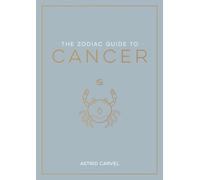 The Zodiac Guide to Cancer: The Ultimate Guide to Understanding Your Star Sign, Unlocking Your Destiny and Decoding the Wisdom of the Stars