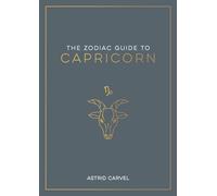 The Zodiac Guide to Capricorn: The Ultimate Guide to Understanding Your Star Sign, Unlocking Your Destiny and Decoding the Wisdom of the Stars