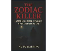 The Zodiac Killer: America’s Most Infamous Unsolved Murders | True Crime Mystery, Cryptic Ciphers, and Cold Case Investigations (True Crime Files: A Beginner’s Guide to History’s Darkest Cases)