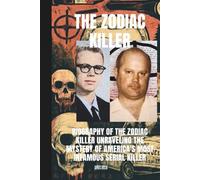 The Zodiac Killer: Biography of The Zodiac Killer Unraveling the Mystery of America's Most Infamous Serial Killer Through Cryptic Letters, Ciphers, and Unsolved Murders