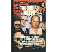 The Zodiac Killer: Biography of The Zodiac Killer Unraveling the Mystery of America's Most Infamous Serial Killer Through Cryptic Letters, Ciphers, and Unsolved Murders