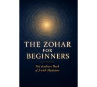 THE ZOHAR FOR BEGINNERS: The Radiant Book of Jewish Mysticism