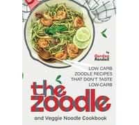 The Zoodle and Veggie Noodle Cookbook: Low Carb Zoodle Recipes that Don't Taste Low-Carb
