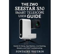 The ZWO Seestar S30 Smart Telescope User Guide: Hands-On Setup, App Mastery, Live Stacking, Mosaics, and Field Troubleshooting.