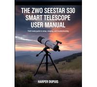 The ZWO Seestar S30 Smart Telescope User Manual: Field-Ready Guide to Setup, Imaging, and Troubleshooting.
