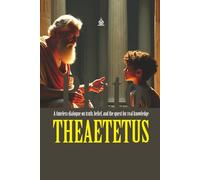 THEAETETUS: [Annotated] What Is Knowledge? A Philosophical Journey with Socrates