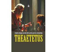 THEAETETUS: [Annotated] What Is Knowledge? A Philosophical Journey with Socrates