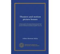 Theaters and motion picture houses: a practical treatise on the proper planning and construction of such buildings, and containing useful suggestions, ... of architects, prospective owners, etc