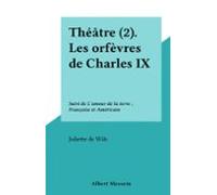 Théâtre (2). Les Orfèvres De Charles Ix (ebook)