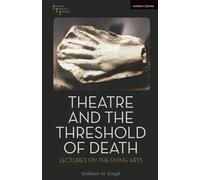 Theatre and the Threshold of Death: Lectures on the Dying Arts (Thinking Through Theatre)