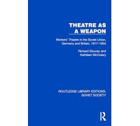Theatre as a Weapon: Workers' Theatre in the Soviet Union, Germany and Britain, 1917-1934 (Routledge Library Editions: Soviet Society)