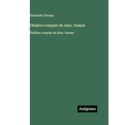 Théâtre complet de Alex. Dumas: Théâtre complet de Alex. Dumas