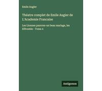 Théatre complet de Emile Augier de L'Academie Francaise: Les Lionnes pauvres-un beau mariage, les Effrontés - Tome 4