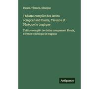 Théâtre complèt des latins comprenant Plaute, Térence et Sénèque le tragique: Théâtre complèt des latins comprenant Plaute, Térence et Sénèque le tragique