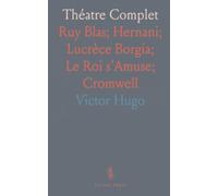 Théatre Complet: Ruy Blas; Hernani; Lucrèce Borgia; Le Roi s'Amuse; Cromwell