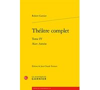Théâtre complet: Tome 4, Marc Antoine (Textes De La Renaissance)