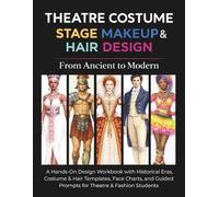 Theatre Costume, Stage Makeup & Hair Design: From Ancient to Modern: A Hands-On Design Workbook with Historical Eras, Costume & Hair Templates, Face ... Guided Prompts for Theatre & Fashion Students