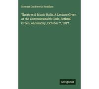 Theatres & Music Halls. A Lecture Given at the Commonwealth Club, Bethnal Green, on Sunday, October 7, 1877